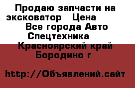 Продаю запчасти на эксковатор › Цена ­ 10 000 - Все города Авто » Спецтехника   . Красноярский край,Бородино г.
